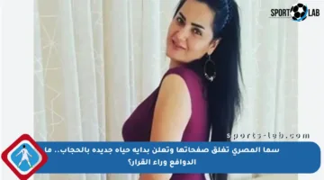سما المصري تغلق صفحاتها وتعلن بداية حياة جديدة بالحجاب.. ما الدوافع وراء القرار؟